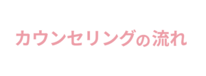 カウンセリングの流れ